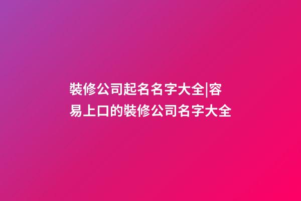裝修公司起名名字大全|容易上口的裝修公司名字大全-第1張-公司起名-玄機派